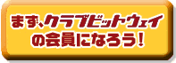 まず、クラブビットウェイ会員になろう!