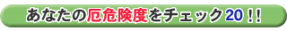 Ȃ̖댯x`FbN20!!
