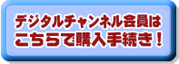 デジタルチャンネル会員はこちらで購入手続き!