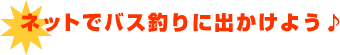 ネットでバス釣りに出かけよう♪