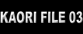 KAORI FILE 03